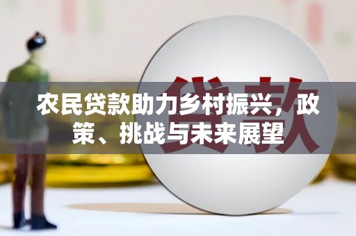 左权农民贷款助力乡村振兴，政策、挑战与未来展望