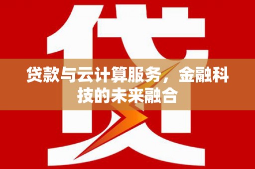 左权贷款与云计算服务，金融科技的未来融合