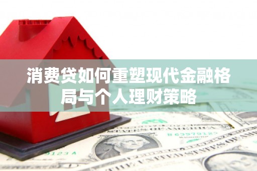 左权消费贷如何重塑现代金融格局与个人理财策略