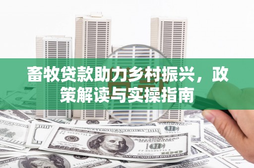 左权畜牧贷款助力乡村振兴，政策解读与实操指南