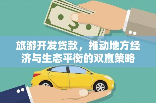左权旅游开发贷款，推动地方经济与生态平衡的双赢策略