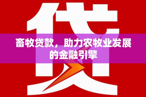 左权畜牧贷款，助力农牧业发展的金融引擎