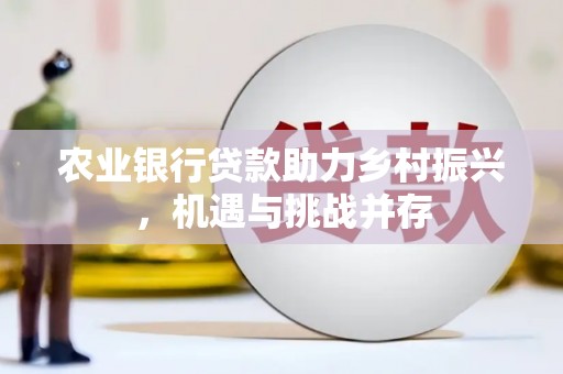 左权农业银行贷款助力乡村振兴，机遇与挑战并存