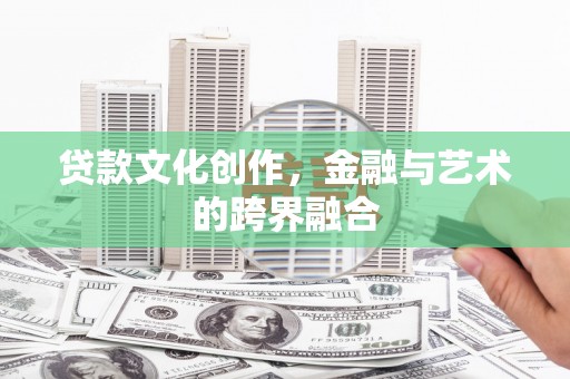 左权贷款文化创作，金融与艺术的跨界融合