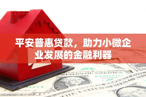 左权平安普惠贷款，助力小微企业发展的金融利器