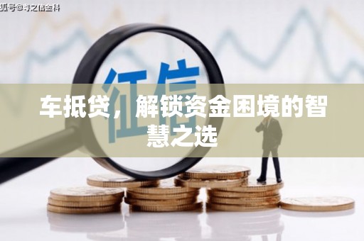 左权车抵贷，解锁资金困境的智慧之选