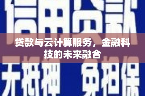 左权贷款与云计算服务，金融科技的未来融合