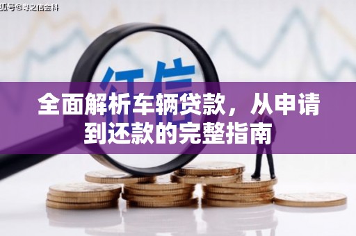 左权全面解析车辆贷款，从申请到还款的完整指南