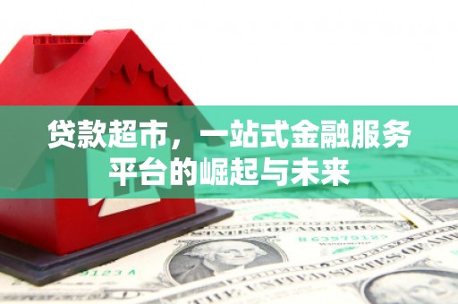 左权贷款超市，一站式金融服务平台的崛起与未来
