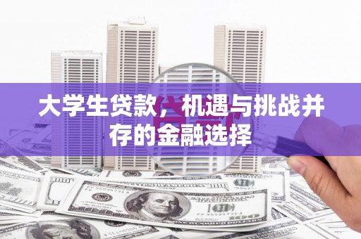 左权大学生贷款，机遇与挑战并存的金融选择