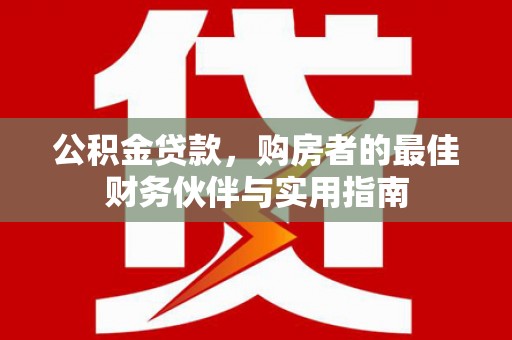 左权公积金贷款，购房者的最佳财务伙伴与实用指南
