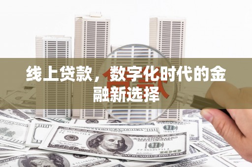 左权线上贷款，数字化时代的金融新选择