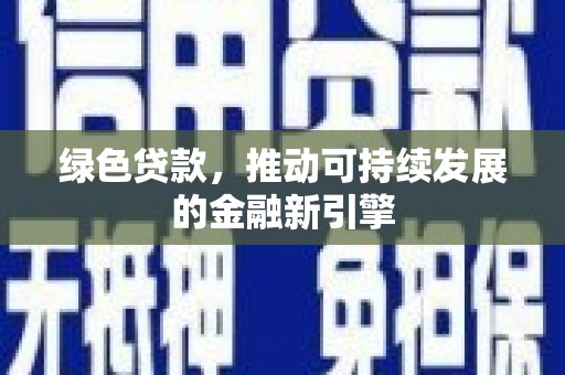 左权绿色贷款，推动可持续发展的金融新引擎