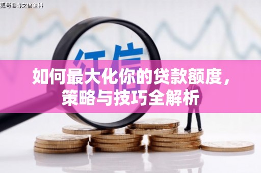 左权如何最大化你的贷款额度，策略与技巧全解析