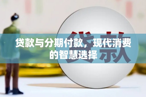 左权贷款与分期付款，现代消费的智慧选择