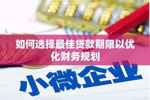 左权如何选择最佳贷款期限以优化财务规划
