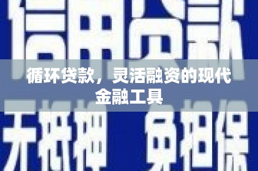左权循环贷款，灵活融资的现代金融工具