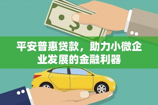 左权平安普惠贷款，助力小微企业发展的金融利器