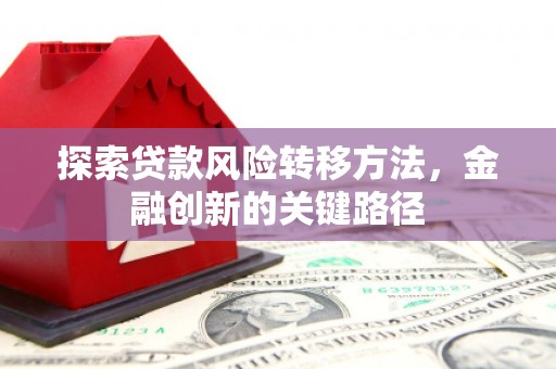 左权探索贷款风险转移方法，金融创新的关键路径