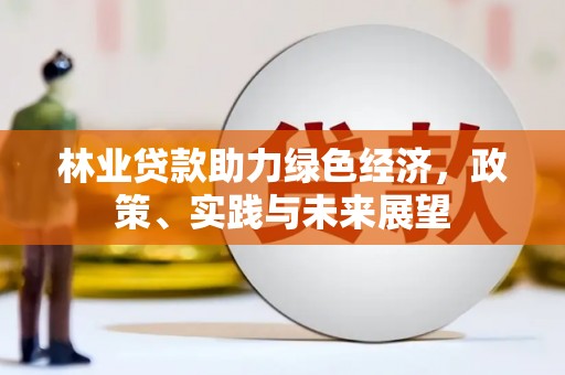 左权林业贷款助力绿色经济，政策、实践与未来展望
