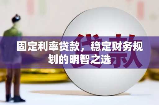 左权固定利率贷款，稳定财务规划的明智之选