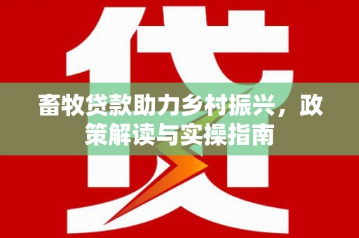 左权畜牧贷款助力乡村振兴，政策解读与实操指南