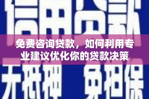 左权免费咨询贷款，如何利用专业建议优化你的贷款决策