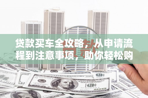 左权贷款买车全攻略，从申请流程到注意事项，助你轻松购车
