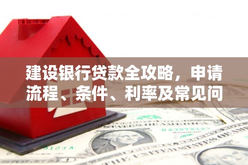 左权建设银行贷款全攻略，申请流程、条件、利率及常见问题解答