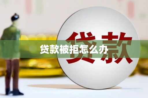 左权贷款被拒怎么办