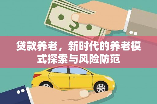 左权贷款养老，新时代的养老模式探索与风险防范