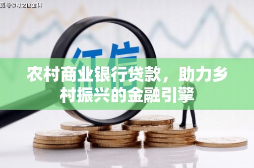 左权农村商业银行贷款，助力乡村振兴的金融引擎